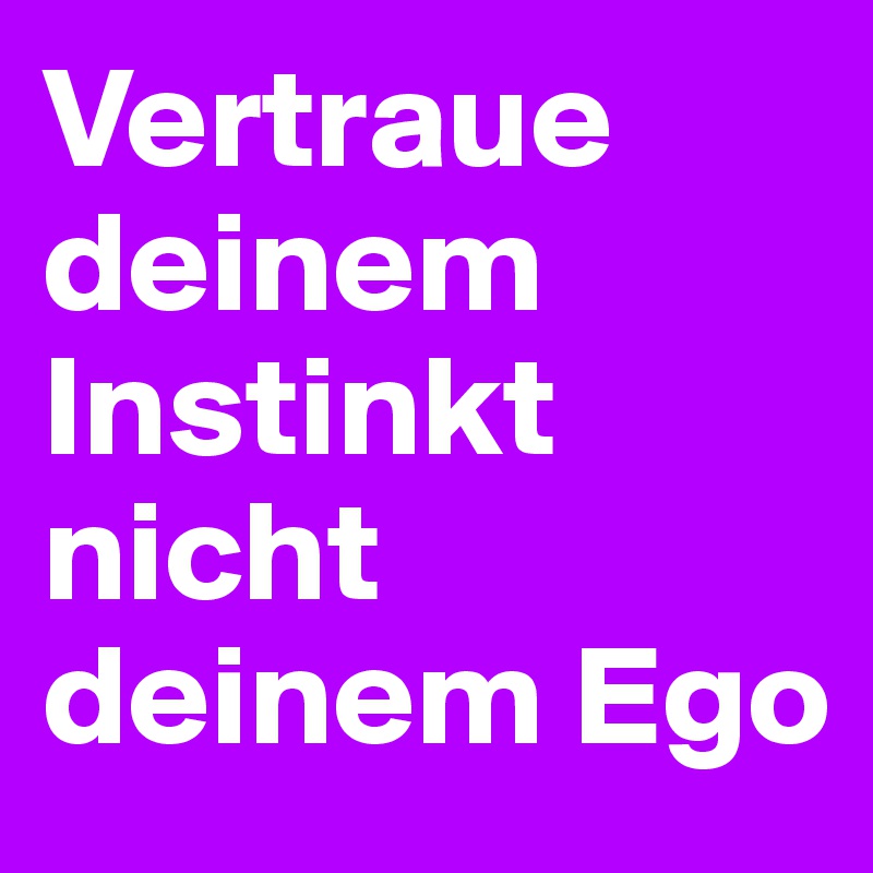 Vertraue deinem Instinkt nicht deinem Ego