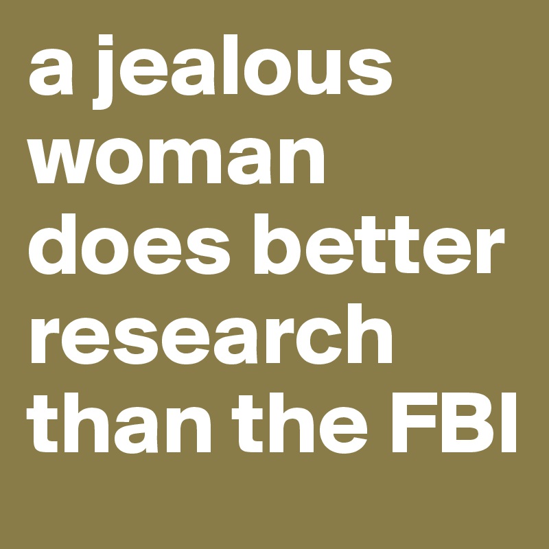 a jealous woman does better research than the FBI