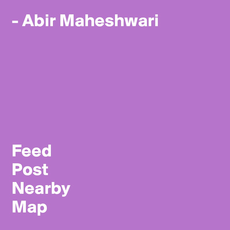 - Abir Maheshwari






Feed
Post
Nearby
Map