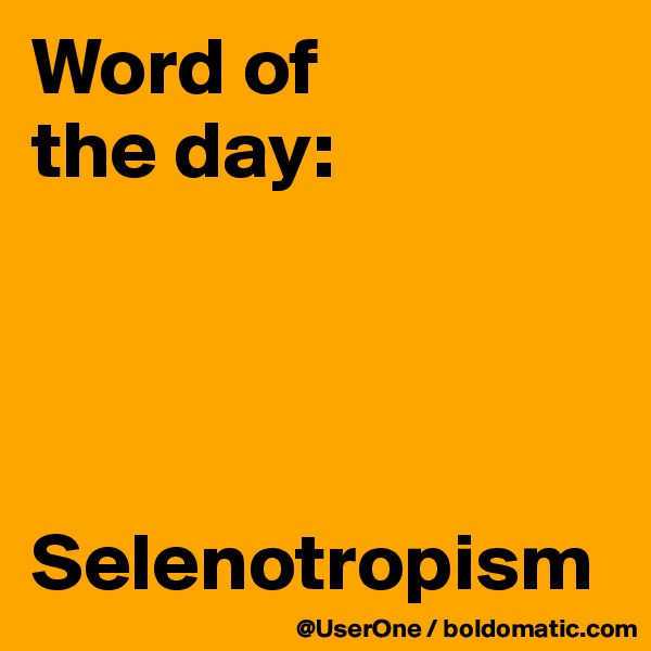 Word of
the day:




Selenotropism