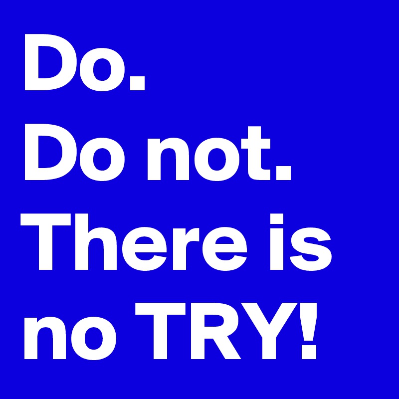 Do.
Do not.
There is no TRY!
