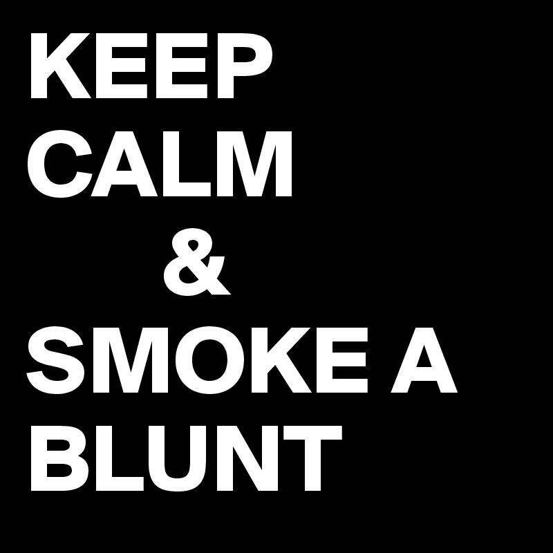 KEEP CALM
       &
SMOKE A BLUNT