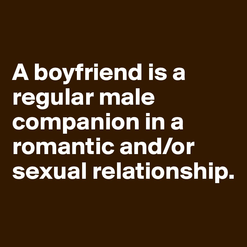 

A boyfriend is a regular male companion in a romantic and/or sexual relationship.
