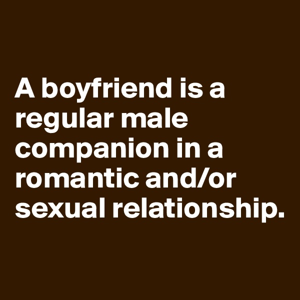 

A boyfriend is a regular male companion in a romantic and/or sexual relationship.
