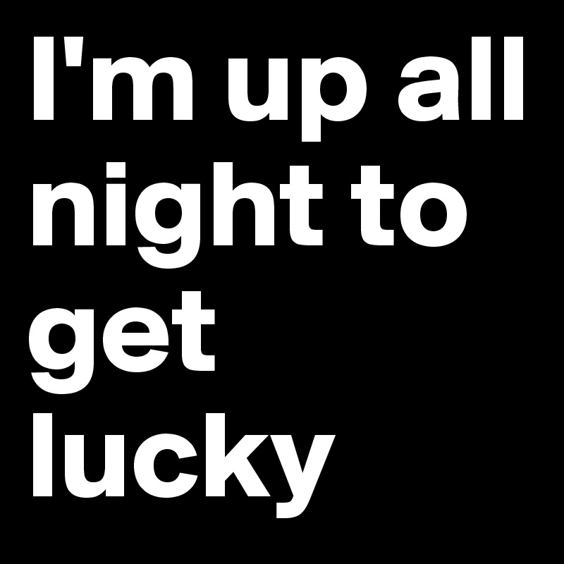 I'm up all night to get lucky