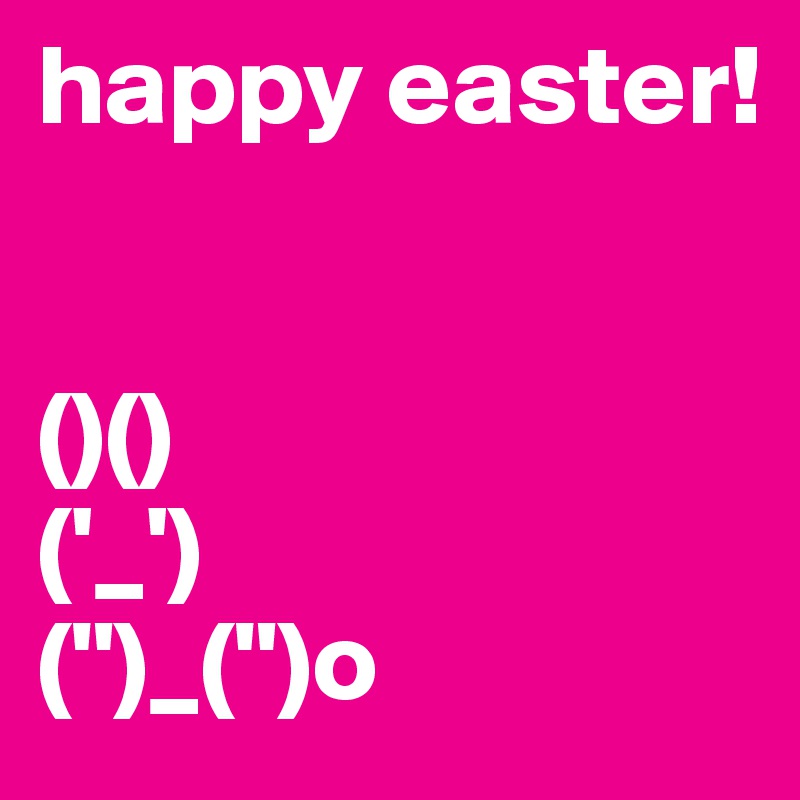 happy easter!


()()
('_')
(")_(")o
