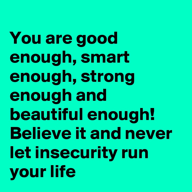 You Are Good Enough Smart Enough Strong Enough And Beautiful Enough Believe It And Never Let Insecurity Run Your Life Post By Nerdword On Boldomatic