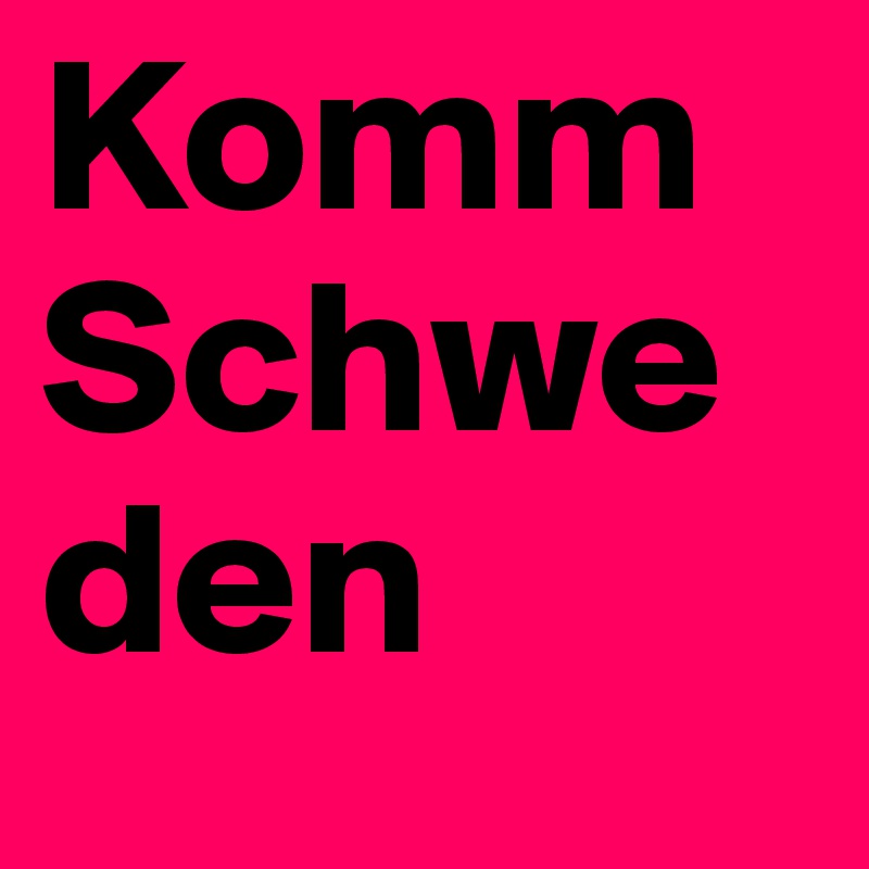 Komm Schweden             