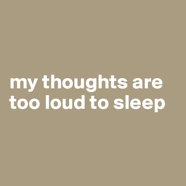 


my thoughts are too loud to sleep


