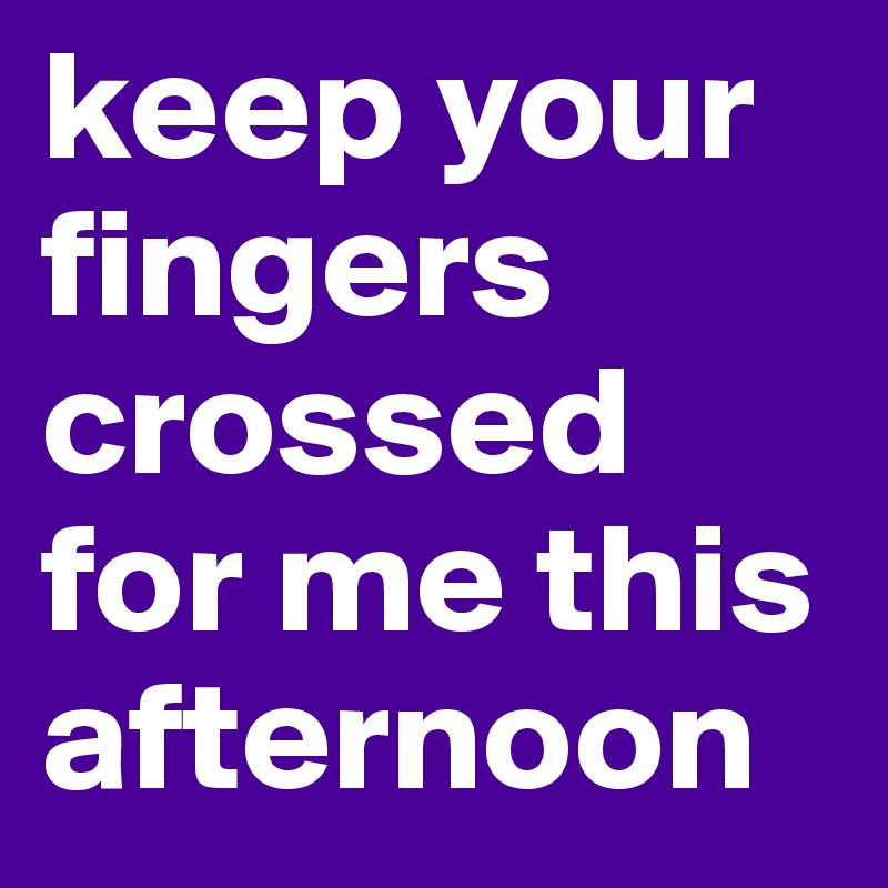 Keep Your Fingers Crossed For Me This Afternoon Post By Againandagain On Boldomatic