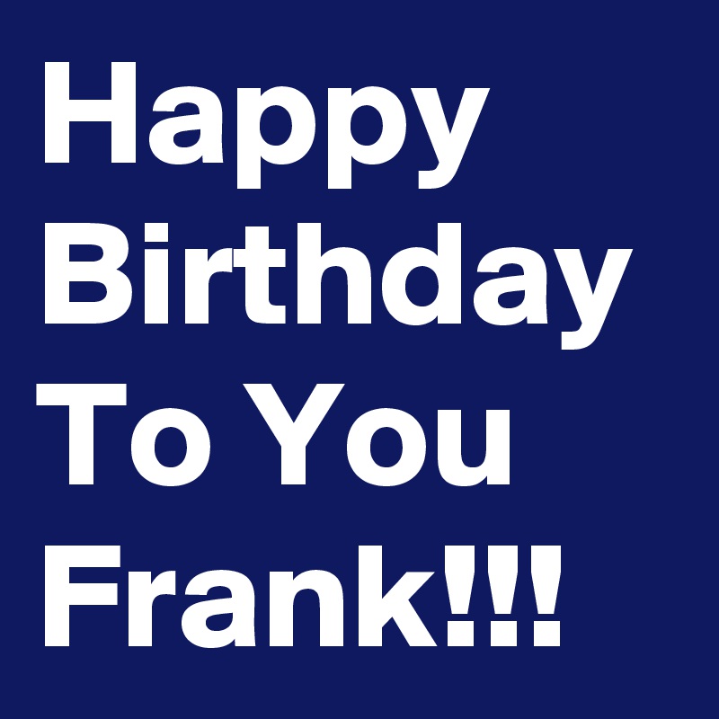 Happy Birthday To You Frank!!!