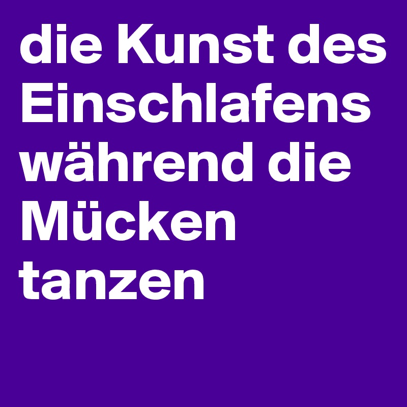 die Kunst des Einschlafens während die Mücken tanzen
