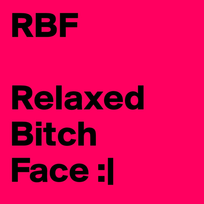 RBF

Relaxed Bitch Face :|