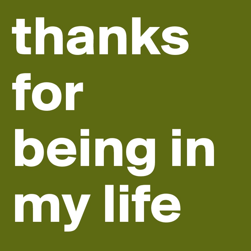 thanks for being in my life
