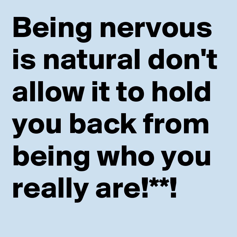 Being nervous is natural don't allow it to hold you back from being who you really are!**!