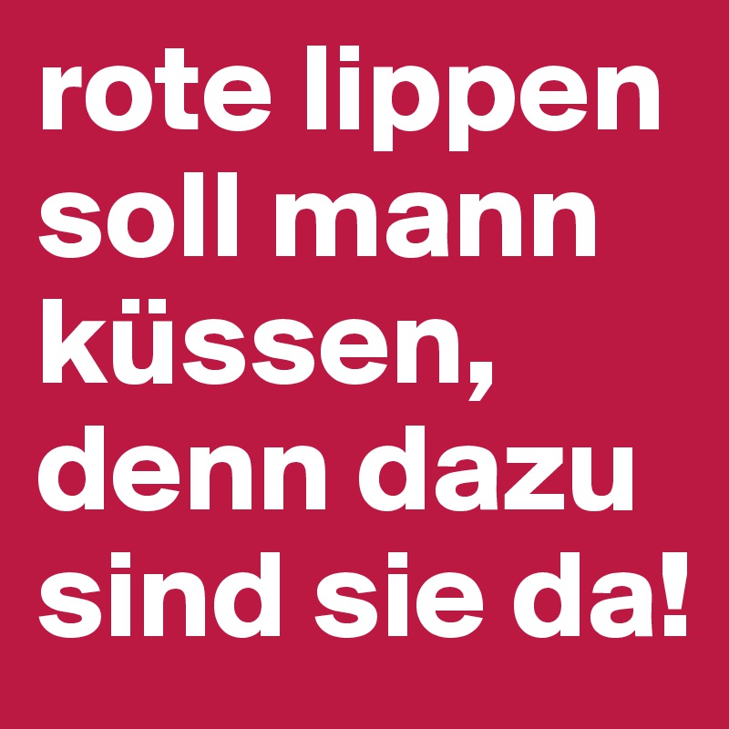 rote lippen soll mann küssen, denn dazu sind sie da!