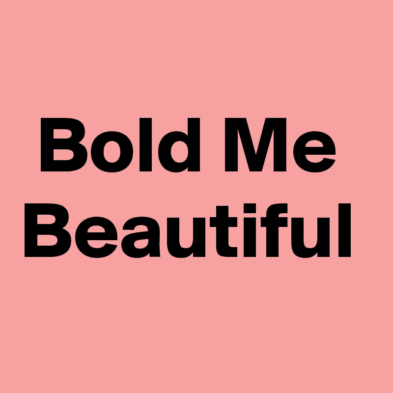 
 Bold Me Beautiful