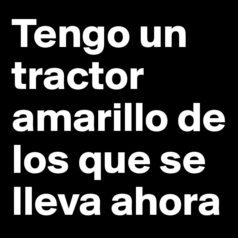 Tengo un tractor amarillo de los que se lleva ahora 