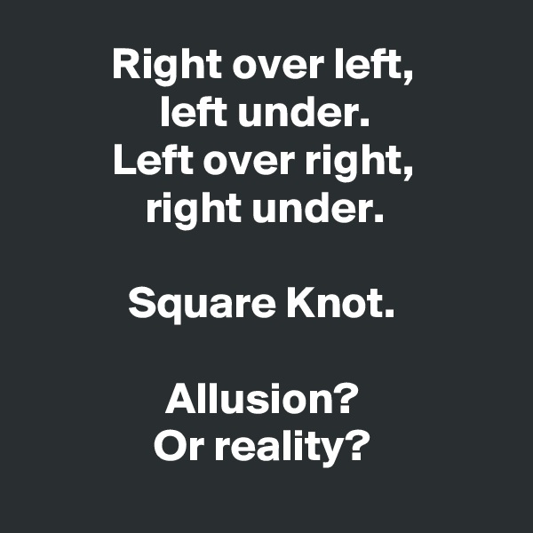 Right over left,
left under.
Left over right,
right under.

Square Knot.

Allusion?
Or reality?
