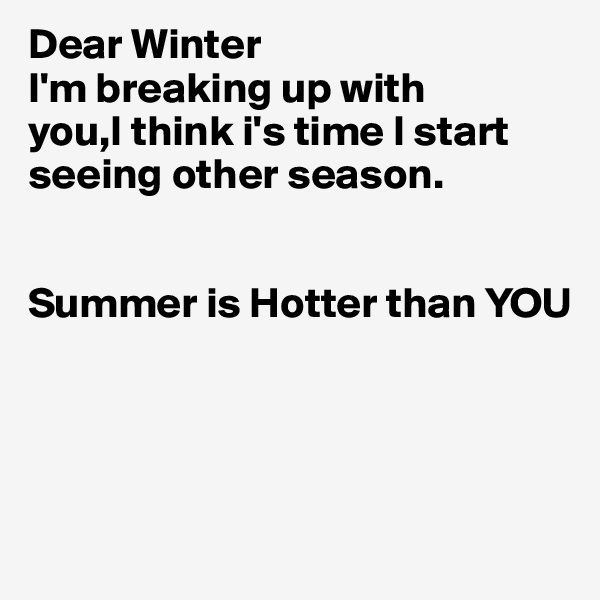 Dear Winter
I'm breaking up with
you,I think i's time I start seeing other season.


Summer is Hotter than YOU





