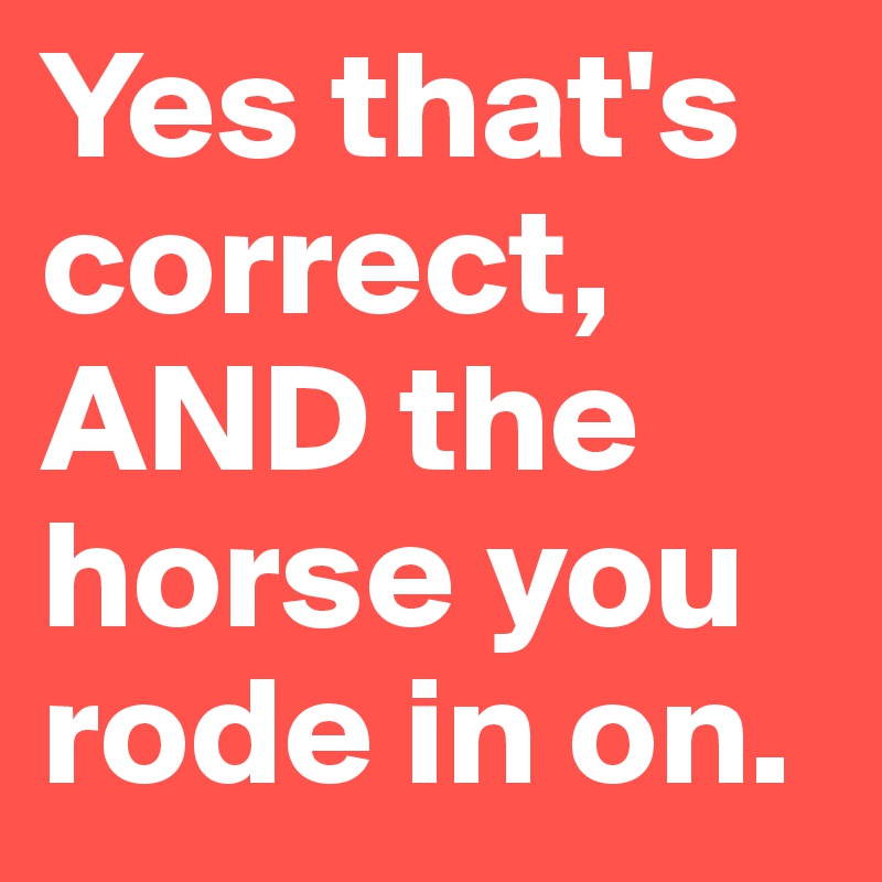 yes-that-s-correct-and-the-horse-you-rode-in-on-post-by-keriaashlie