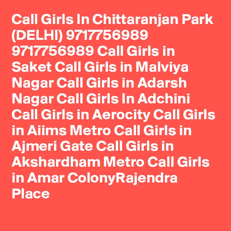 Call Girls In Chittaranjan Park (DELHI) 9717756989 9717756989 Call Girls in Saket Call Girls in Malviya Nagar Call Girls in Adarsh Nagar Call Girls In Adchini Call Girls in Aerocity Call Girls in Aiims Metro Call Girls in Ajmeri Gate Call Girls in Akshardham Metro Call Girls in Amar ColonyRajendra Place
