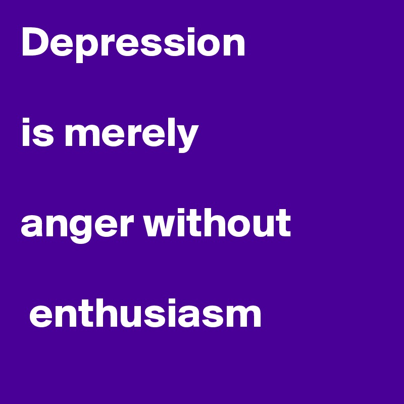Depression                          
           
is merely 

anger without

 enthusiasm 
