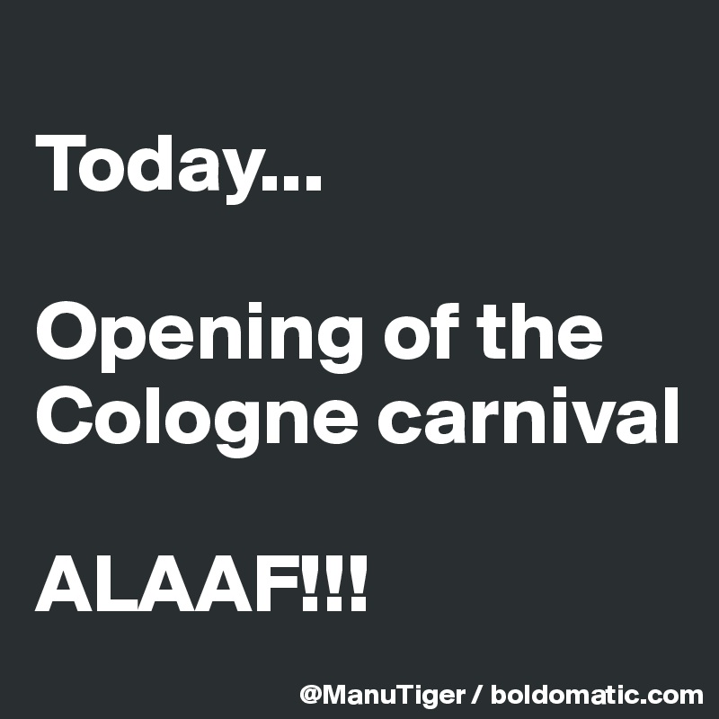 
Today...

Opening of the Cologne carnival

ALAAF!!!