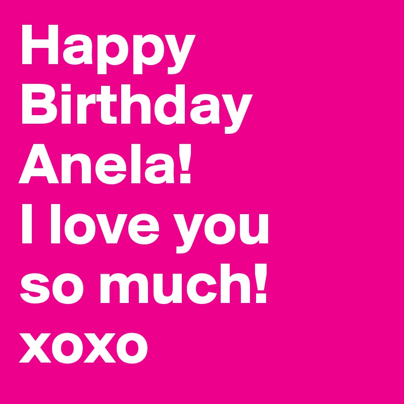 Happy Birthday Anela I Love You So Much Xoxo Post By Laceysaball On Boldomatic