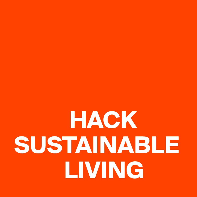 



            HACK  
 SUSTAINABLE 
           LIVING