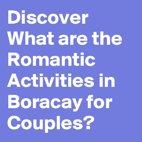 Discover What are the Romantic Activities in Boracay for Couples?