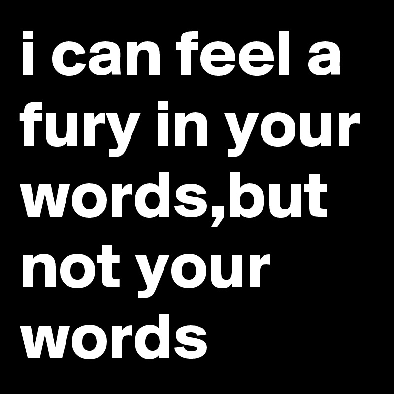 i-can-feel-a-fury-in-your-words-but-not-your-words-post-by-umairjaved-on-boldomatic