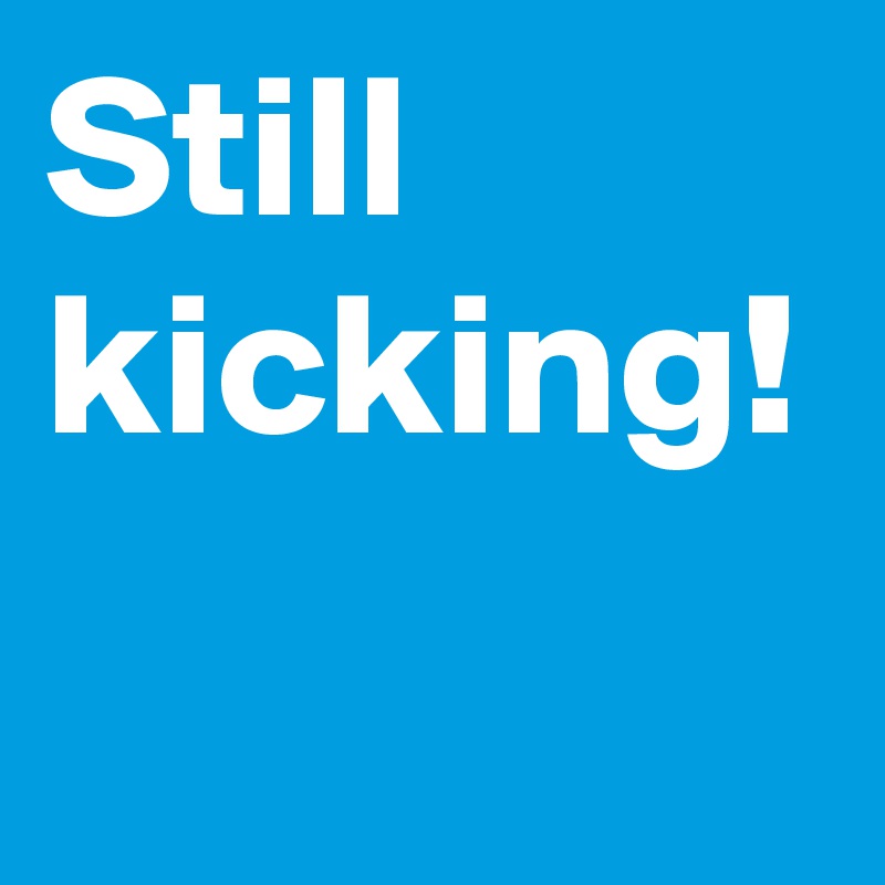 Still
kicking!