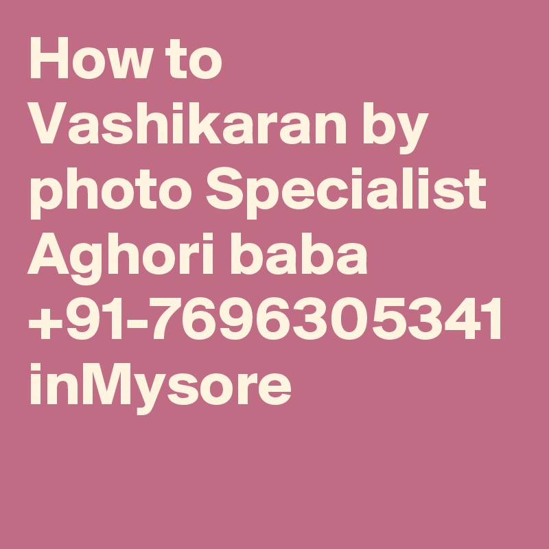 How to Vashikaran by photo Specialist Aghori baba +91-7696305341 inMysore
