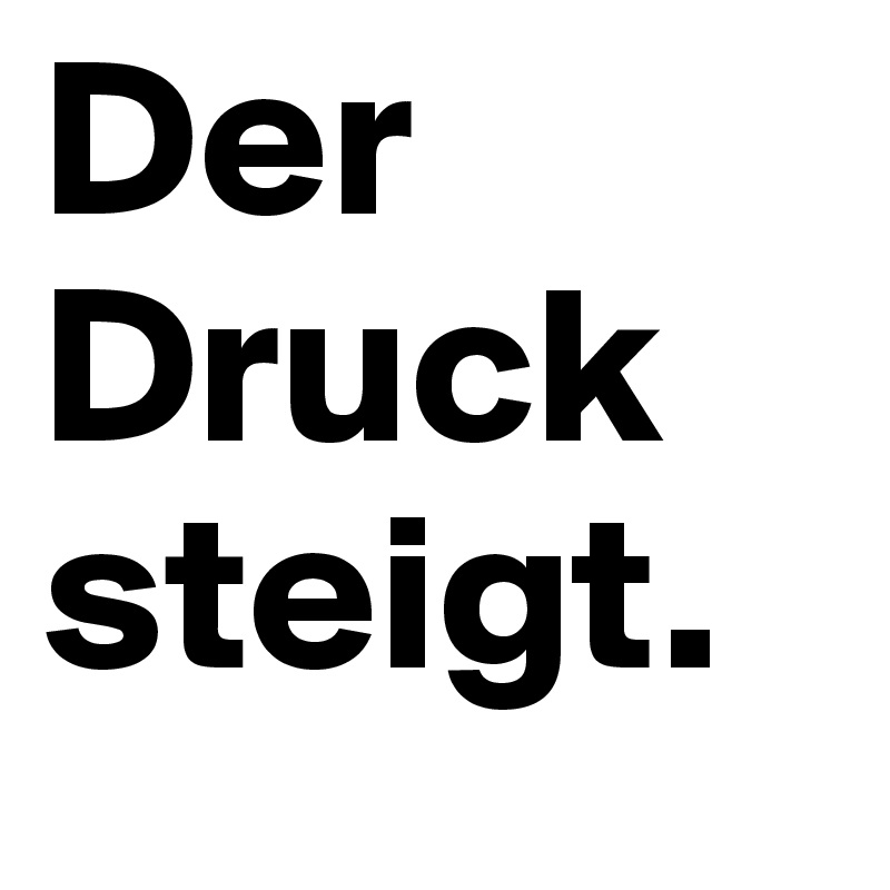 Der Druck steigt.