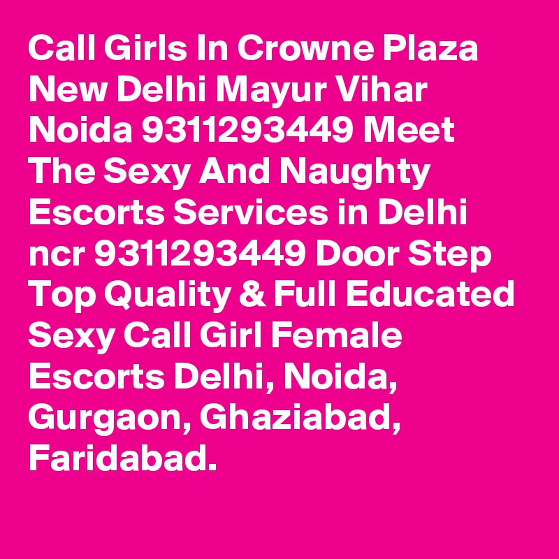 Call Girls In Crowne Plaza New Delhi Mayur Vihar Noida 9311293449 Meet The Sexy And Naughty Escorts Services in Delhi ncr 9311293449 Door Step Top Quality & Full Educated Sexy Call Girl Female Escorts Delhi, Noida, Gurgaon, Ghaziabad, Faridabad.
