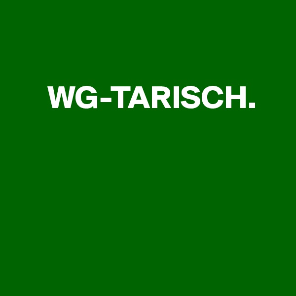 

     WG-TARISCH.




