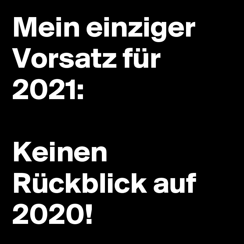 Mein einziger Vorsatz für 2021:

Keinen Rückblick auf 2020!