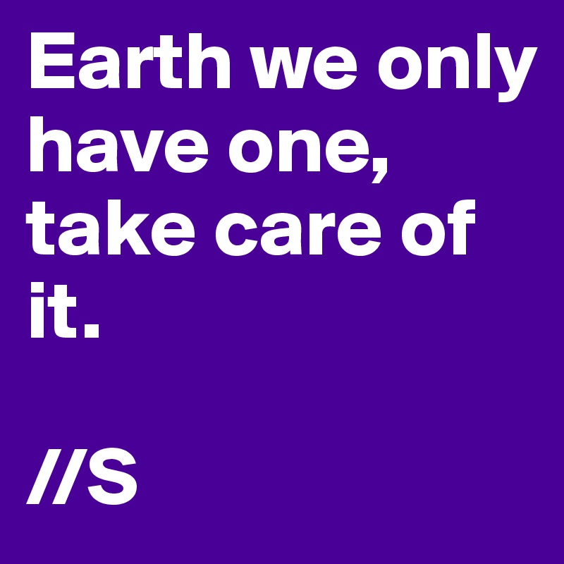 Earth we only have one, take care of it.

//S