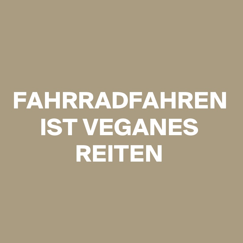 FAHRRADFAHREN
IST VEGANES REITEN