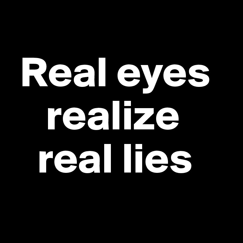 
 Real eyes
    realize
   real lies
