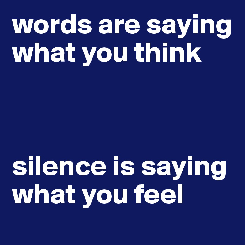 words are saying what you think



silence is saying what you feel