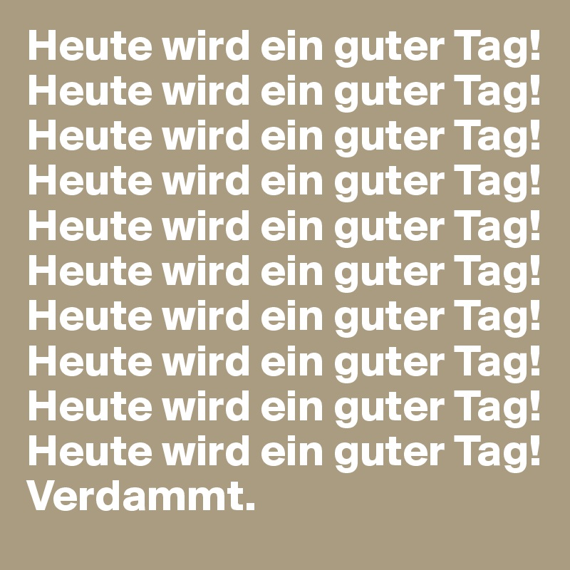 Heute wird ein guter Tag!
Heute wird ein guter Tag!
Heute wird ein guter Tag!
Heute wird ein guter Tag!
Heute wird ein guter Tag!
Heute wird ein guter Tag!
Heute wird ein guter Tag!
Heute wird ein guter Tag!
Heute wird ein guter Tag!
Heute wird ein guter Tag!
Verdammt.