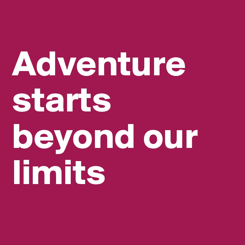 
Adventure starts beyond our limits
