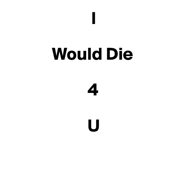                        I

            Would Die

                      4

                      U

