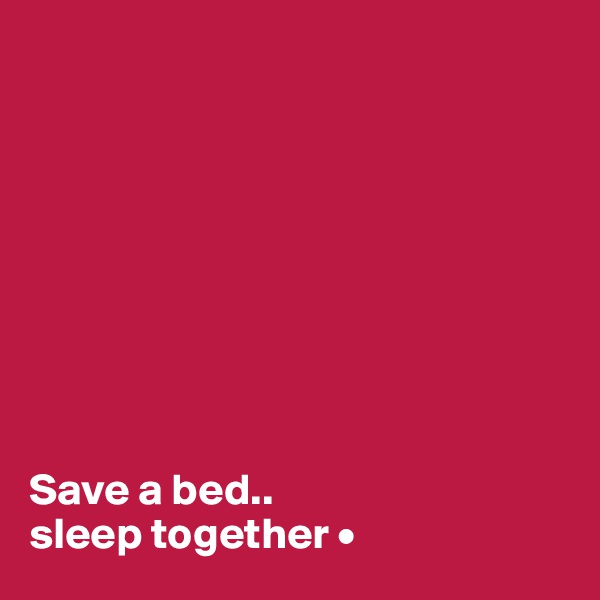 









Save a bed..
sleep together •