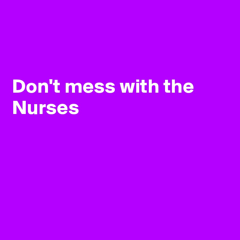 


Don't mess with the Nurses




