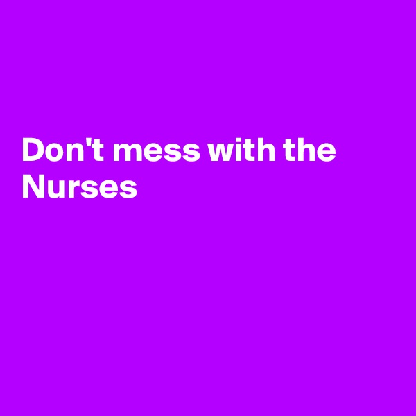 


Don't mess with the Nurses




