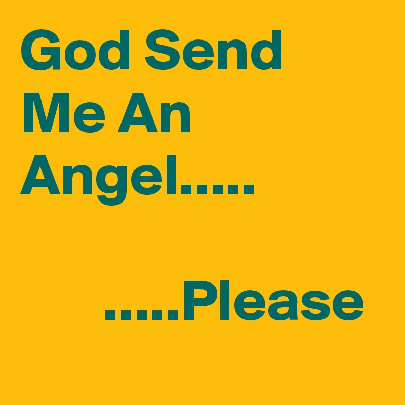 God Send Me An Angel.....

       .....Please