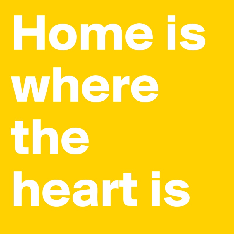 Home is where the heart is